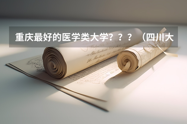 重庆最好的医学类大学？？？（四川大学老年医学的专业考研经验分享？）