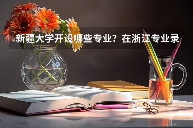 新疆大学开设哪些专业？在浙江专业录取分数线