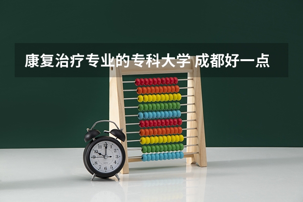 康复治疗专业的专科大学 成都好一点的康复治疗大专学校