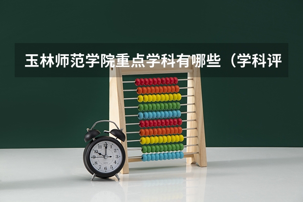 玉林师范学院重点学科有哪些（学科评估）