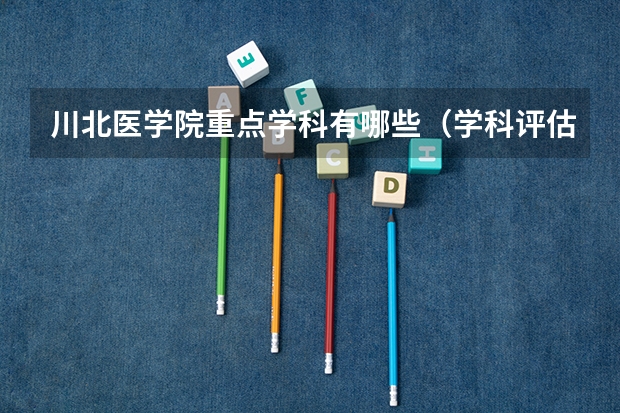 川北医学院重点学科有哪些（学科评估）