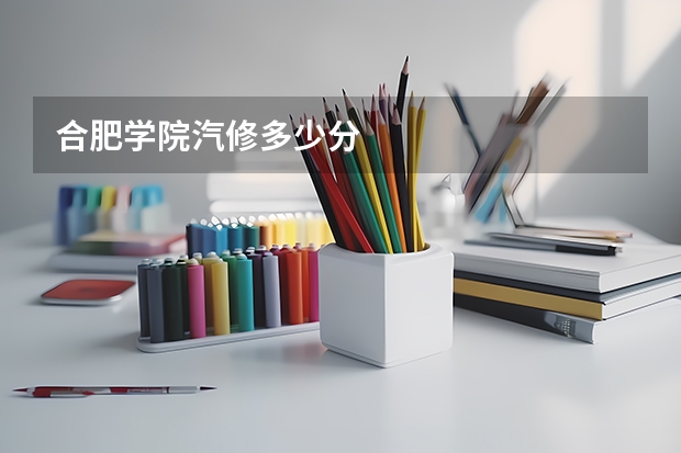 合肥学院汽修多少分