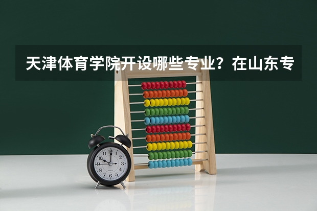 天津体育学院开设哪些专业？在山东专业录取分数线