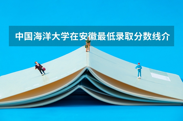 中国海洋大学在安徽最低录取分数线介绍