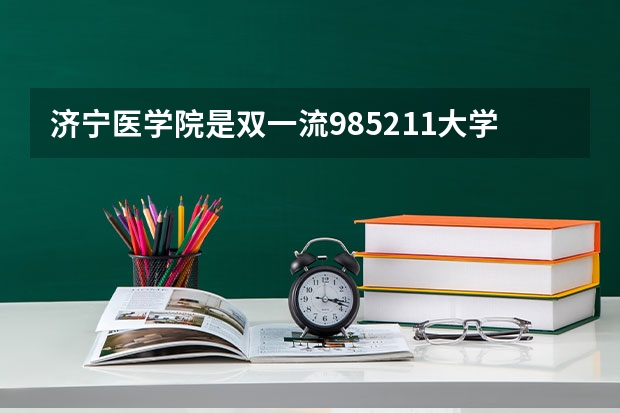 济宁医学院是双一流/985/211大学吗?历年分数线是多少