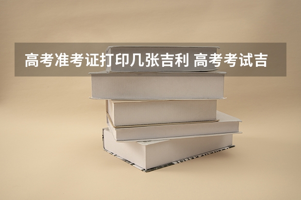 高考准考证打印几张吉利 高考考试吉祥数字