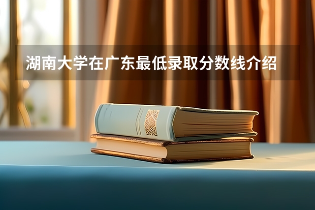 湖南大学在广东最低录取分数线介绍