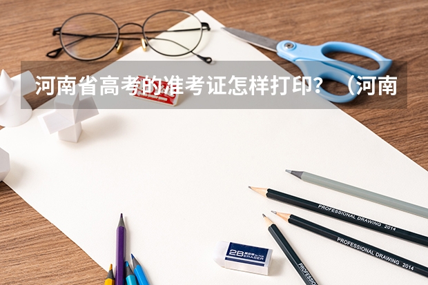 河南省高考的准考证怎样打印？（河南自考准考证打印入口在哪？）
