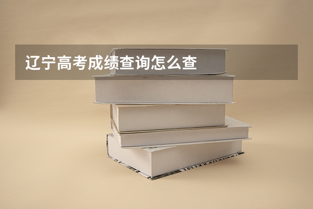 辽宁高考成绩查询怎么查