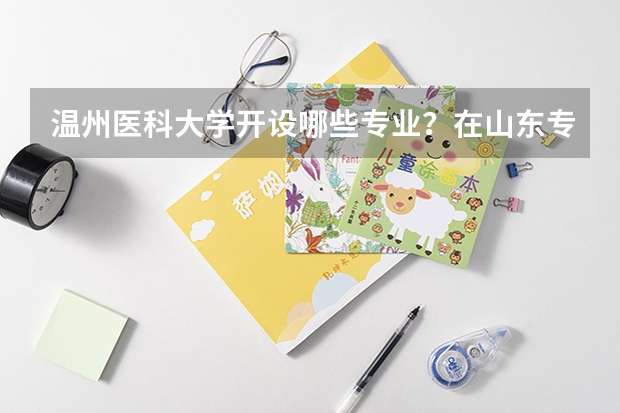 温州医科大学开设哪些专业？在山东专业录取分数线