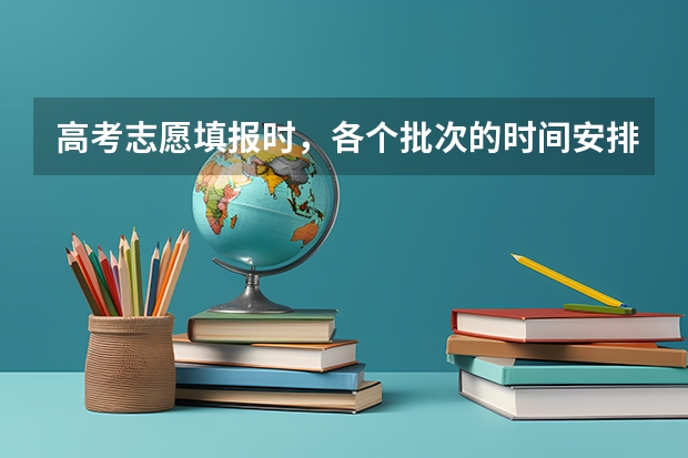 高考志愿填报时，各个批次的时间安排？ 高考填报志愿的时间
