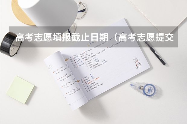 高考志愿填报截止日期（高考志愿提交截止时间）