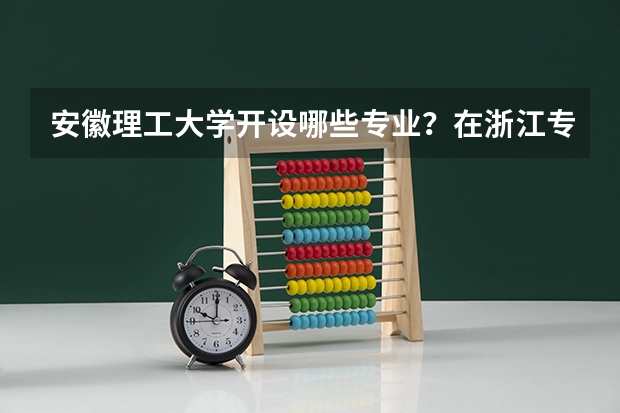 安徽理工大学开设哪些专业？在浙江专业录取分数线