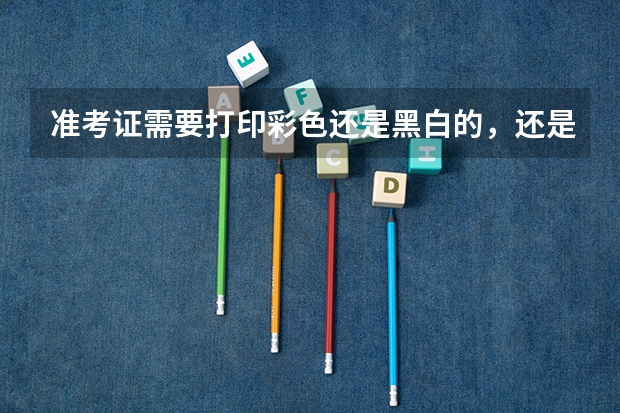 准考证需要打印彩色还是黑白的，还是都可以？ 准考证需不需要彩色打印