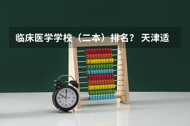 临床医学学校（二本）排名？ 天津适合二本考研的大学