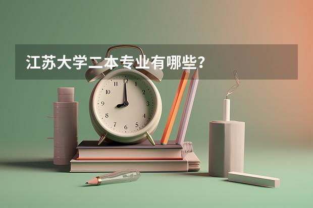 江苏大学二本专业有哪些？