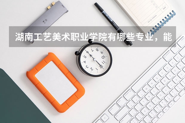 湖南工艺美术职业学院有哪些专业，能专升本吗？