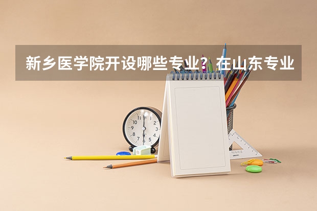 新乡医学院开设哪些专业？在山东专业录取分数线