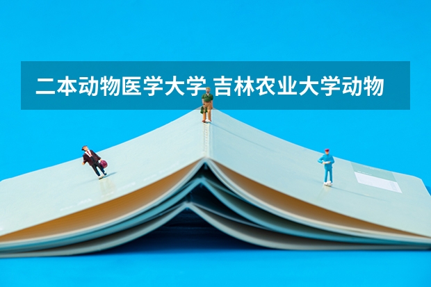 二本动物医学大学 吉林农业大学动物医学分数线
