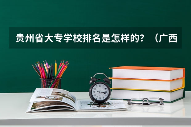 贵州省大专学校排名是怎样的？（广西医科大学排名）