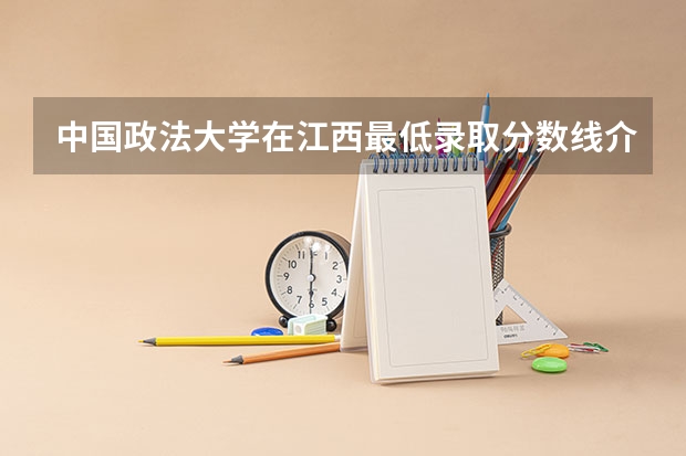 中国政法大学在江西最低录取分数线介绍