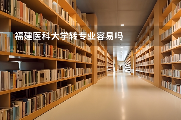 福建医科大学转专业容易吗