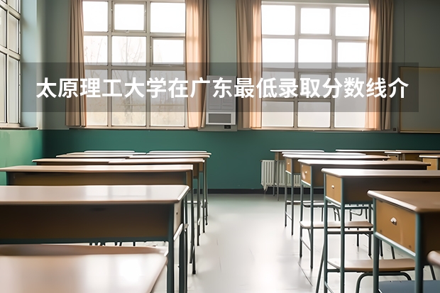 太原理工大学在广东最低录取分数线介绍