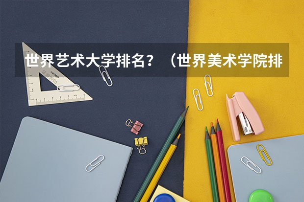 世界艺术大学排名？（世界美术学院排名前50的大学）