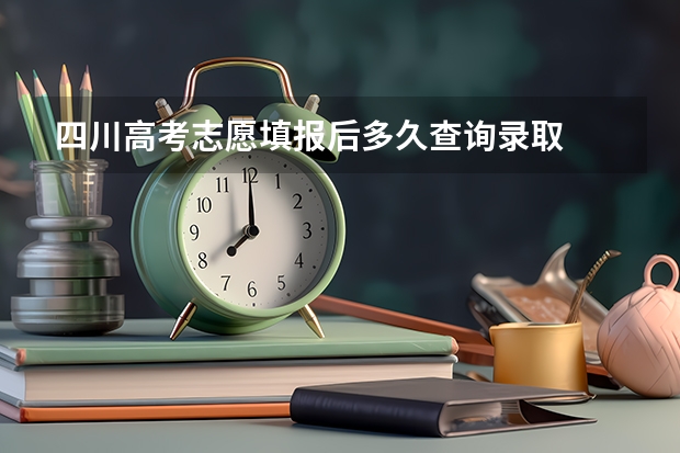 四川高考志愿填报后多久查询录取