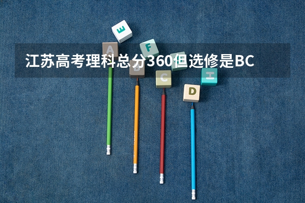 江苏高考理科总分360但选修是BC怎么办