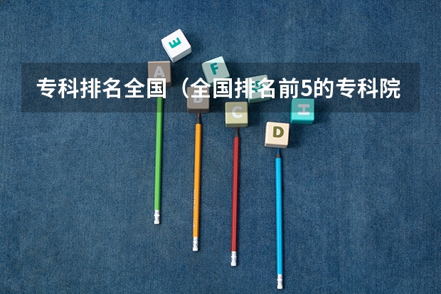 专科排名全国（全国排名前5的专科院校？）