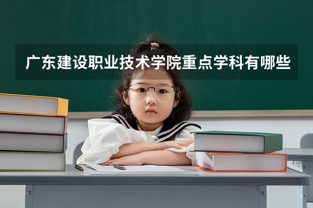 广东建设职业技术学院重点学科有哪些（学科评估）