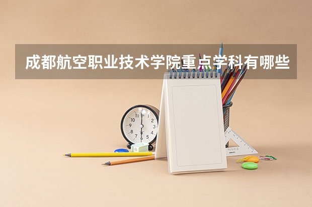 成都航空职业技术学院重点学科有哪些（学科评估）