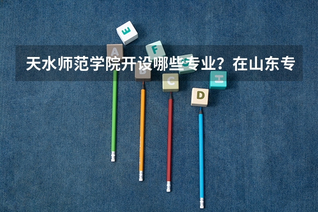 天水师范学院开设哪些专业？在山东专业录取分数线