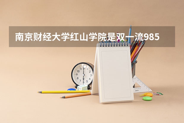 南京财经大学红山学院是双一流/985/211大学吗?历年分数线是多少