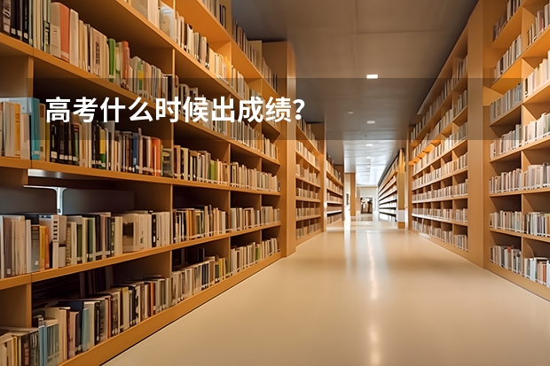 高考什么时候出成绩？