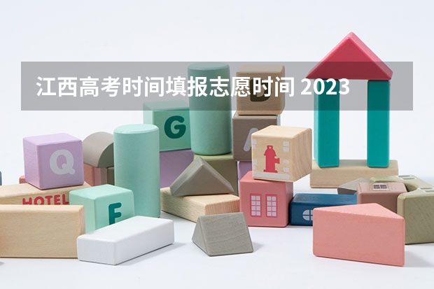 江西高考时间填报志愿时间 2023年江西志愿填报时间