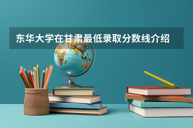 东华大学在甘肃最低录取分数线介绍