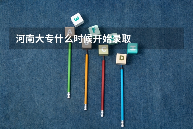 河南大专什么时候开始录取