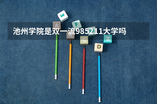 池州学院是双一流/985/211大学吗?历年分数线是多少
