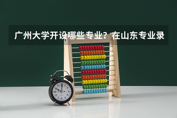 广州大学开设哪些专业？在山东专业录取分数线