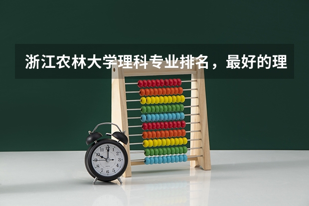 浙江农林大学理科专业排名，最好的理科专业有哪些