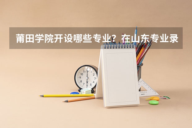 莆田学院开设哪些专业？在山东专业录取分数线