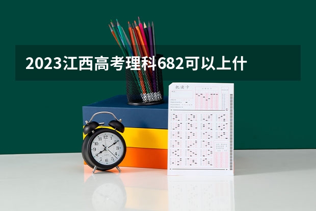 2023江西高考理科682可以上什么大学