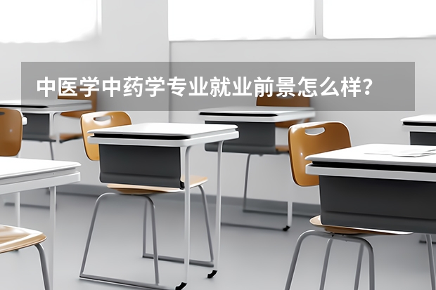 中医学中药学专业就业前景怎么样？