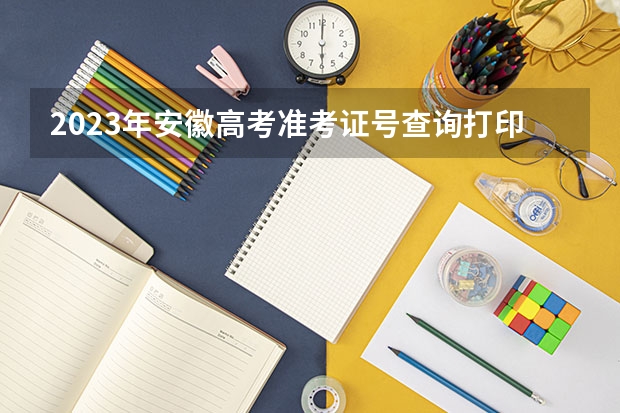 2023年安徽高考准考证号查询打印入口,附准考证注意事项 2023年湖北高考准考证电子版在哪下载