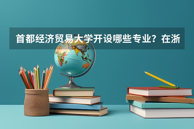 首都经济贸易大学开设哪些专业？在浙江专业录取分数线