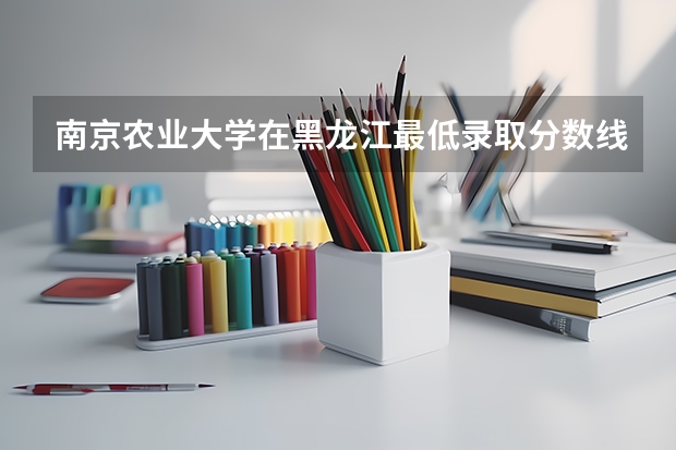 南京农业大学在黑龙江最低录取分数线介绍