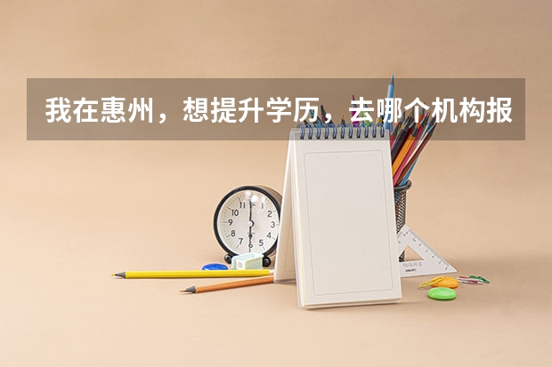 我在惠州,想提升学历,去哪个机构报名比较好呢?