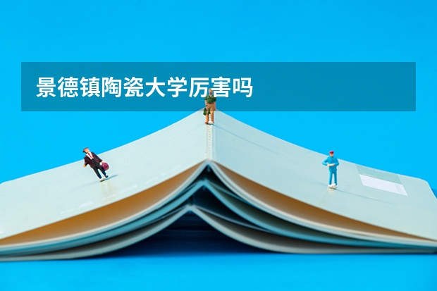 景德镇陶瓷大学厉害吗